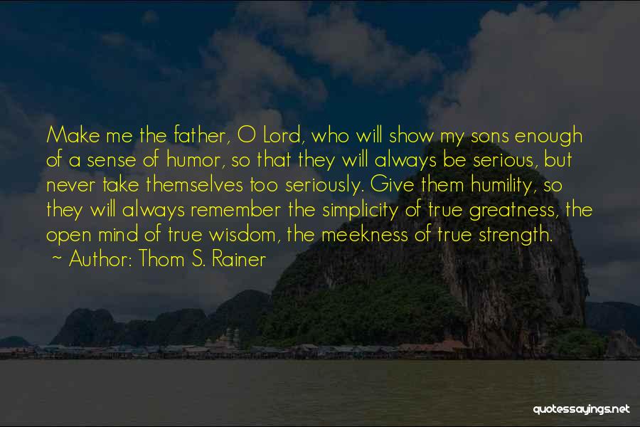 Thom S. Rainer Quotes: Make Me The Father, O Lord, Who Will Show My Sons Enough Of A Sense Of Humor, So That They
