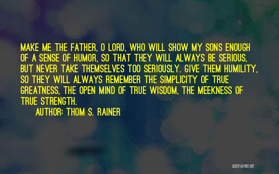Thom S. Rainer Quotes: Make Me The Father, O Lord, Who Will Show My Sons Enough Of A Sense Of Humor, So That They