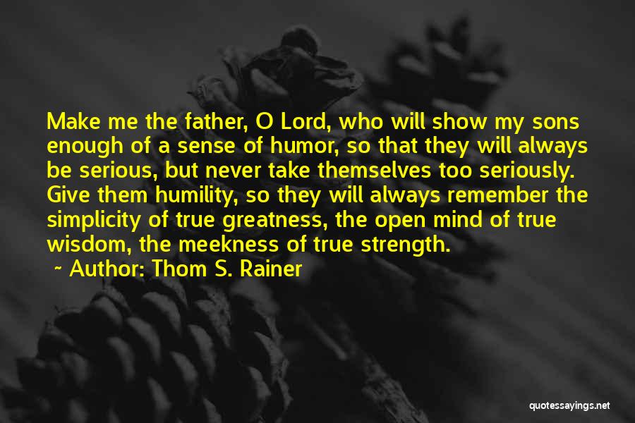 Thom S. Rainer Quotes: Make Me The Father, O Lord, Who Will Show My Sons Enough Of A Sense Of Humor, So That They