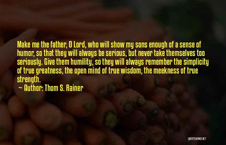 Thom S. Rainer Quotes: Make Me The Father, O Lord, Who Will Show My Sons Enough Of A Sense Of Humor, So That They