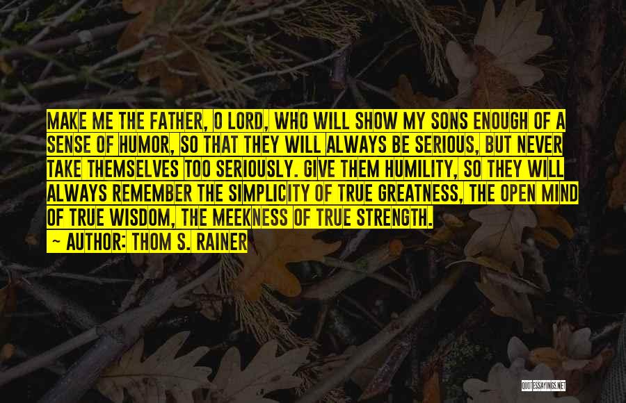 Thom S. Rainer Quotes: Make Me The Father, O Lord, Who Will Show My Sons Enough Of A Sense Of Humor, So That They