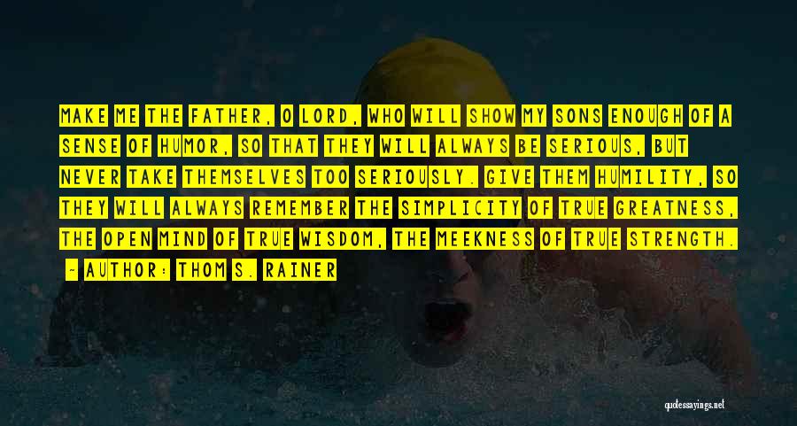 Thom S. Rainer Quotes: Make Me The Father, O Lord, Who Will Show My Sons Enough Of A Sense Of Humor, So That They