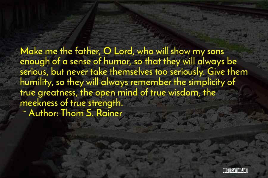 Thom S. Rainer Quotes: Make Me The Father, O Lord, Who Will Show My Sons Enough Of A Sense Of Humor, So That They