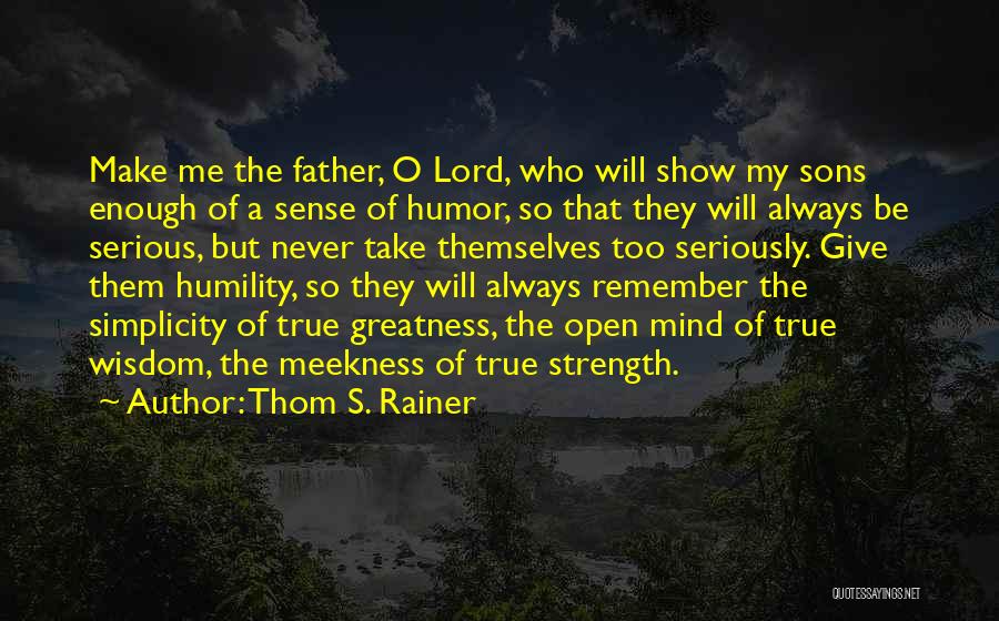 Thom S. Rainer Quotes: Make Me The Father, O Lord, Who Will Show My Sons Enough Of A Sense Of Humor, So That They