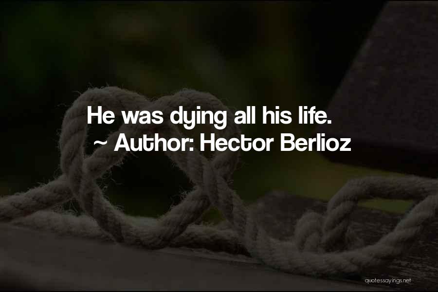 Hector Berlioz Quotes: He Was Dying All His Life.