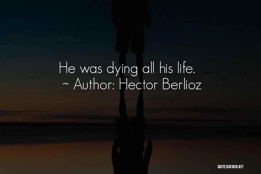 Hector Berlioz Quotes: He Was Dying All His Life.