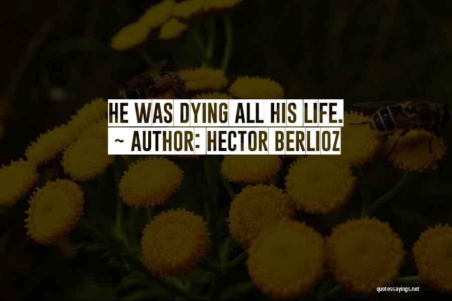 Hector Berlioz Quotes: He Was Dying All His Life.