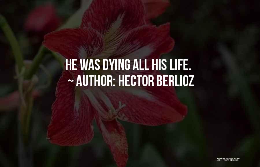 Hector Berlioz Quotes: He Was Dying All His Life.