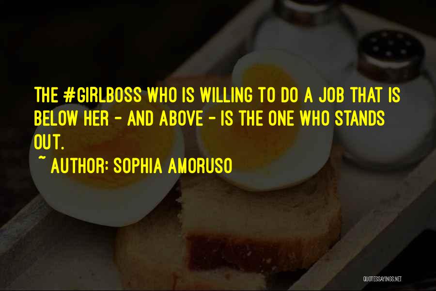 Sophia Amoruso Quotes: The #girlboss Who Is Willing To Do A Job That Is Below Her - And Above - Is The One