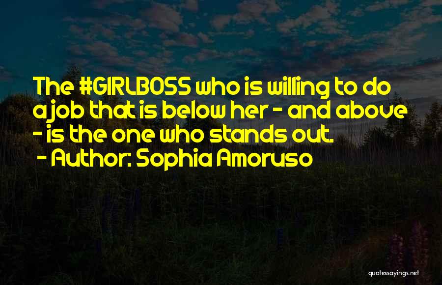Sophia Amoruso Quotes: The #girlboss Who Is Willing To Do A Job That Is Below Her - And Above - Is The One