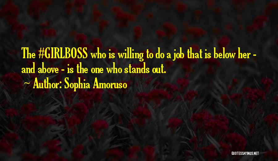 Sophia Amoruso Quotes: The #girlboss Who Is Willing To Do A Job That Is Below Her - And Above - Is The One