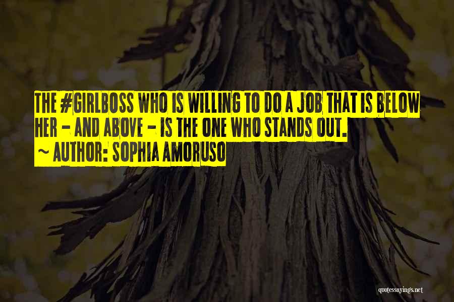 Sophia Amoruso Quotes: The #girlboss Who Is Willing To Do A Job That Is Below Her - And Above - Is The One