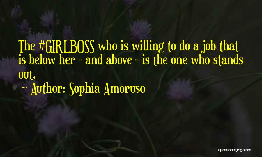 Sophia Amoruso Quotes: The #girlboss Who Is Willing To Do A Job That Is Below Her - And Above - Is The One