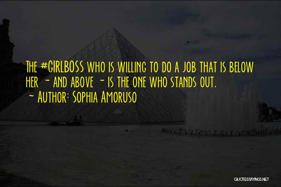 Sophia Amoruso Quotes: The #girlboss Who Is Willing To Do A Job That Is Below Her - And Above - Is The One