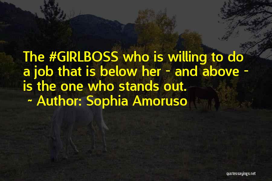 Sophia Amoruso Quotes: The #girlboss Who Is Willing To Do A Job That Is Below Her - And Above - Is The One