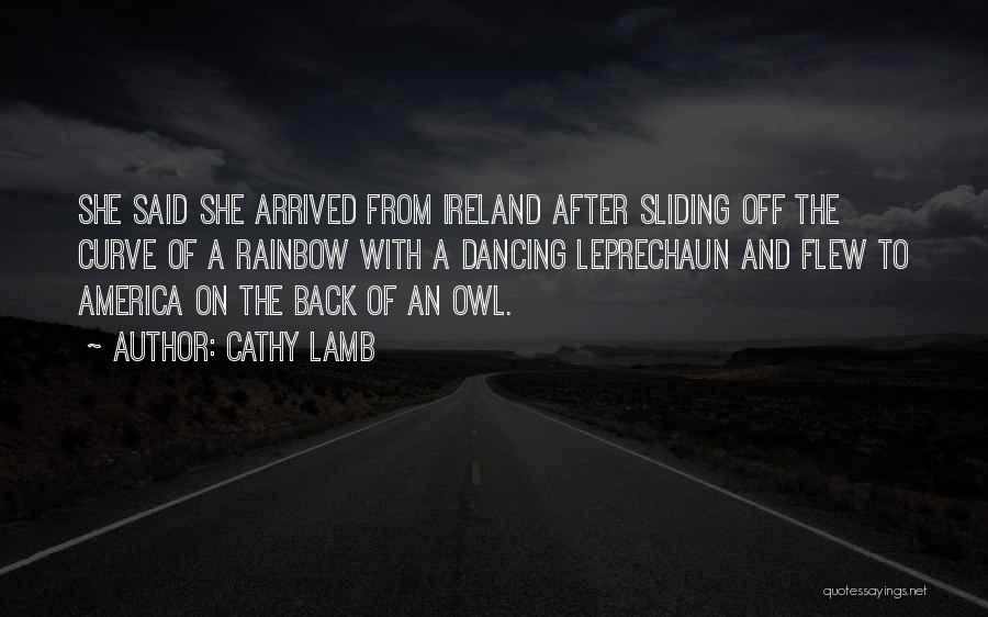 Cathy Lamb Quotes: She Said She Arrived From Ireland After Sliding Off The Curve Of A Rainbow With A Dancing Leprechaun And Flew