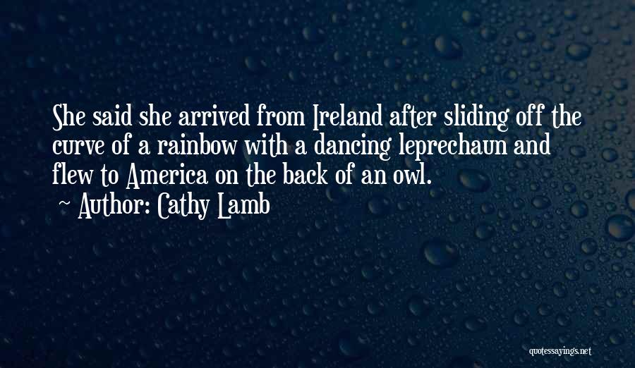 Cathy Lamb Quotes: She Said She Arrived From Ireland After Sliding Off The Curve Of A Rainbow With A Dancing Leprechaun And Flew