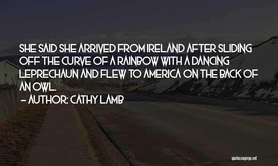 Cathy Lamb Quotes: She Said She Arrived From Ireland After Sliding Off The Curve Of A Rainbow With A Dancing Leprechaun And Flew