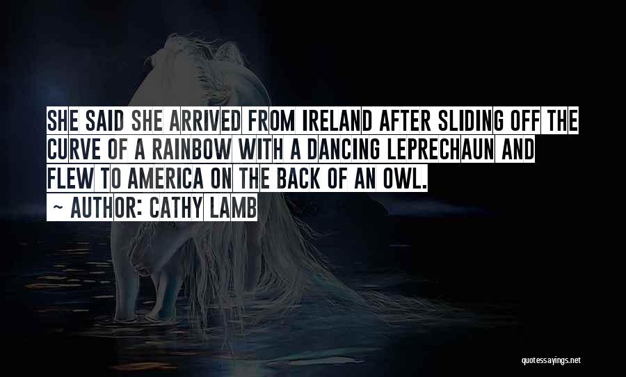 Cathy Lamb Quotes: She Said She Arrived From Ireland After Sliding Off The Curve Of A Rainbow With A Dancing Leprechaun And Flew