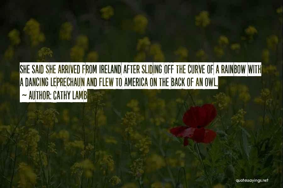 Cathy Lamb Quotes: She Said She Arrived From Ireland After Sliding Off The Curve Of A Rainbow With A Dancing Leprechaun And Flew