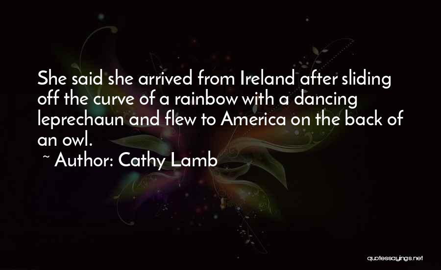 Cathy Lamb Quotes: She Said She Arrived From Ireland After Sliding Off The Curve Of A Rainbow With A Dancing Leprechaun And Flew