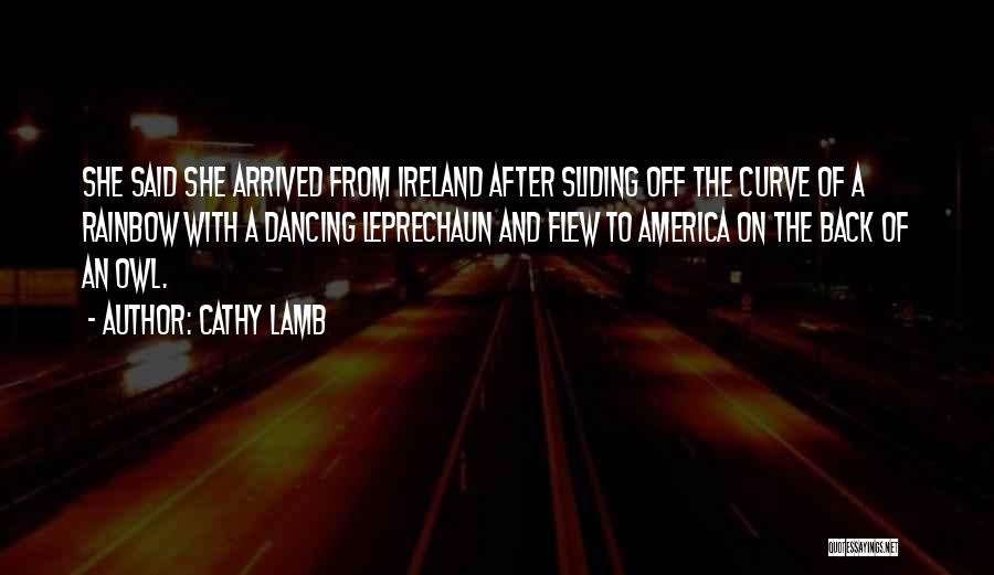 Cathy Lamb Quotes: She Said She Arrived From Ireland After Sliding Off The Curve Of A Rainbow With A Dancing Leprechaun And Flew