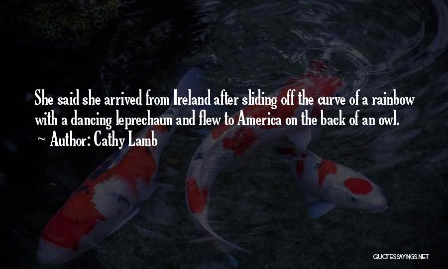 Cathy Lamb Quotes: She Said She Arrived From Ireland After Sliding Off The Curve Of A Rainbow With A Dancing Leprechaun And Flew