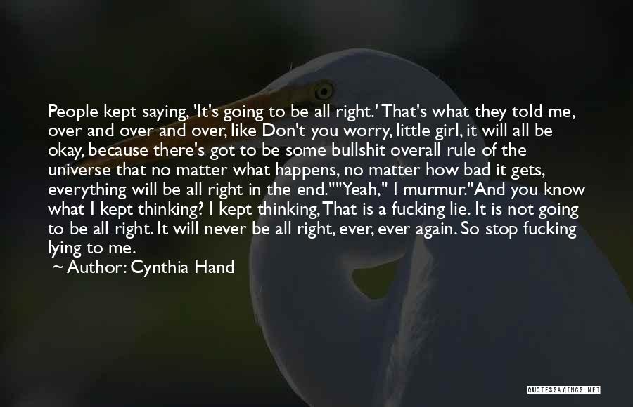 Cynthia Hand Quotes: People Kept Saying, 'it's Going To Be All Right.' That's What They Told Me, Over And Over And Over, Like