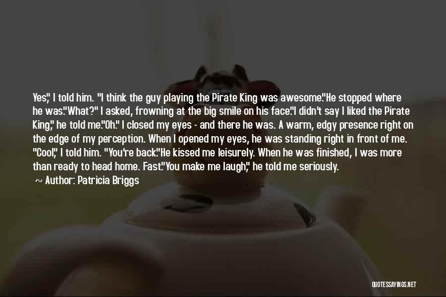 Patricia Briggs Quotes: Yes, I Told Him. I Think The Guy Playing The Pirate King Was Awesome.he Stopped Where He Was.what? I Asked,