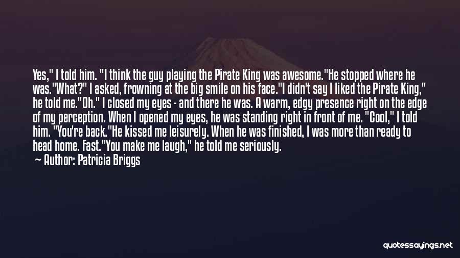 Patricia Briggs Quotes: Yes, I Told Him. I Think The Guy Playing The Pirate King Was Awesome.he Stopped Where He Was.what? I Asked,