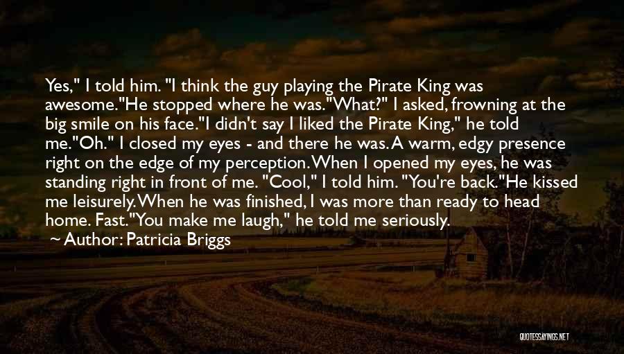 Patricia Briggs Quotes: Yes, I Told Him. I Think The Guy Playing The Pirate King Was Awesome.he Stopped Where He Was.what? I Asked,