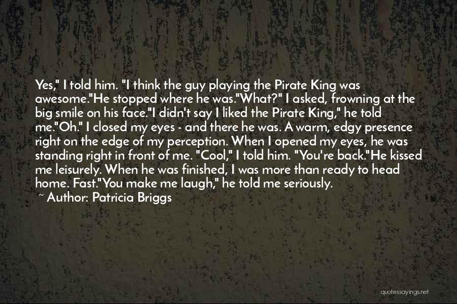 Patricia Briggs Quotes: Yes, I Told Him. I Think The Guy Playing The Pirate King Was Awesome.he Stopped Where He Was.what? I Asked,