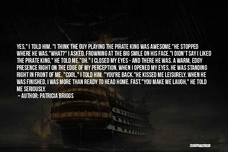 Patricia Briggs Quotes: Yes, I Told Him. I Think The Guy Playing The Pirate King Was Awesome.he Stopped Where He Was.what? I Asked,