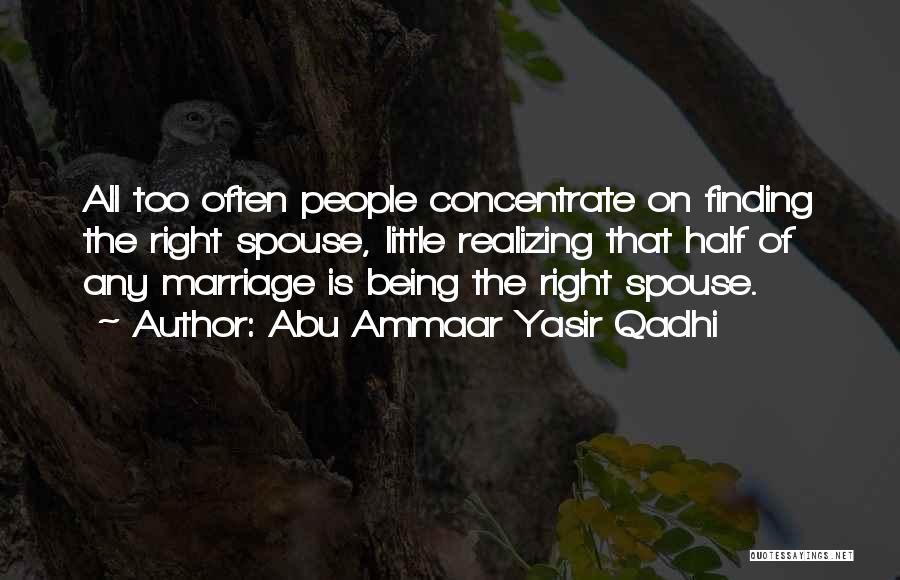 Abu Ammaar Yasir Qadhi Quotes: All Too Often People Concentrate On Finding The Right Spouse, Little Realizing That Half Of Any Marriage Is Being The