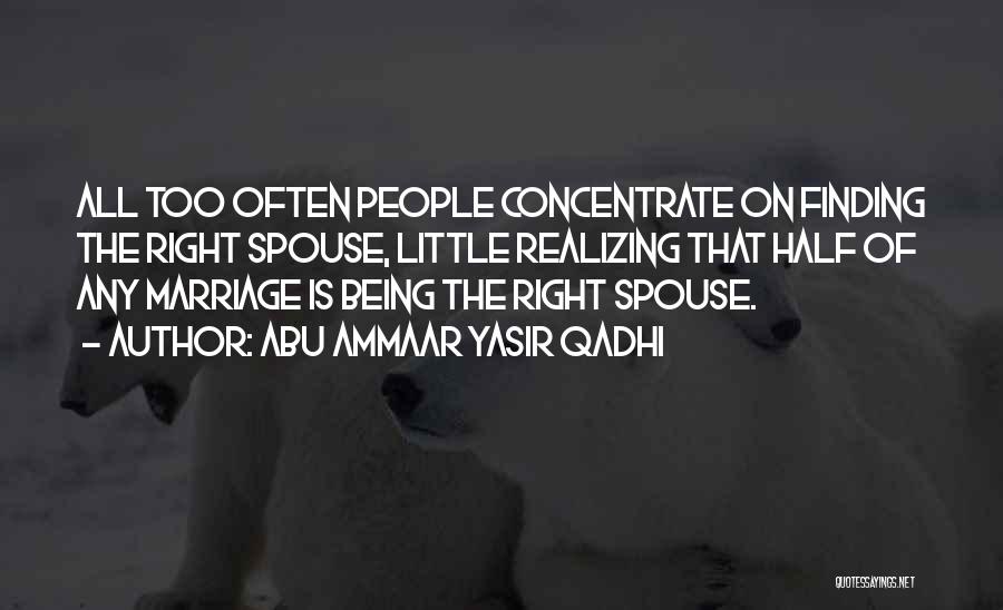 Abu Ammaar Yasir Qadhi Quotes: All Too Often People Concentrate On Finding The Right Spouse, Little Realizing That Half Of Any Marriage Is Being The