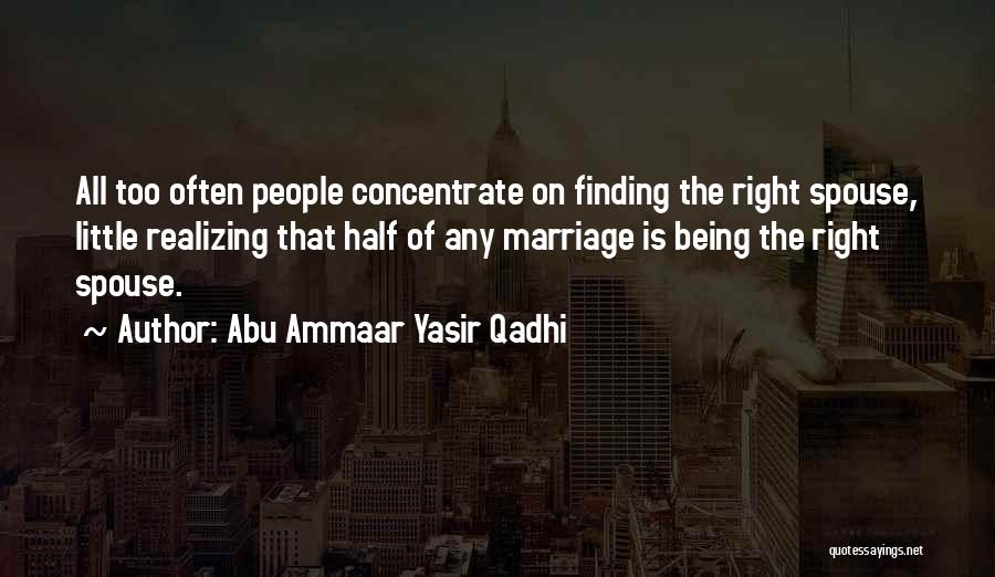 Abu Ammaar Yasir Qadhi Quotes: All Too Often People Concentrate On Finding The Right Spouse, Little Realizing That Half Of Any Marriage Is Being The