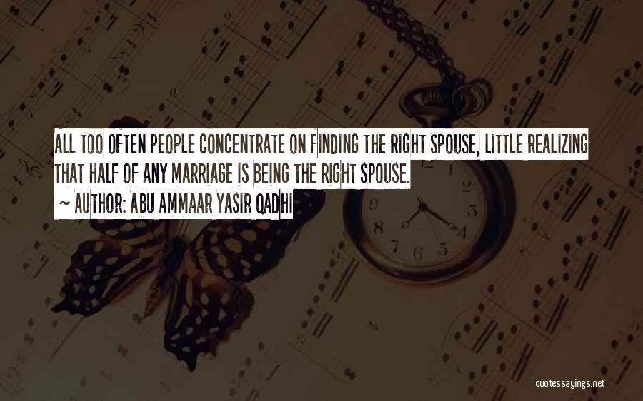 Abu Ammaar Yasir Qadhi Quotes: All Too Often People Concentrate On Finding The Right Spouse, Little Realizing That Half Of Any Marriage Is Being The