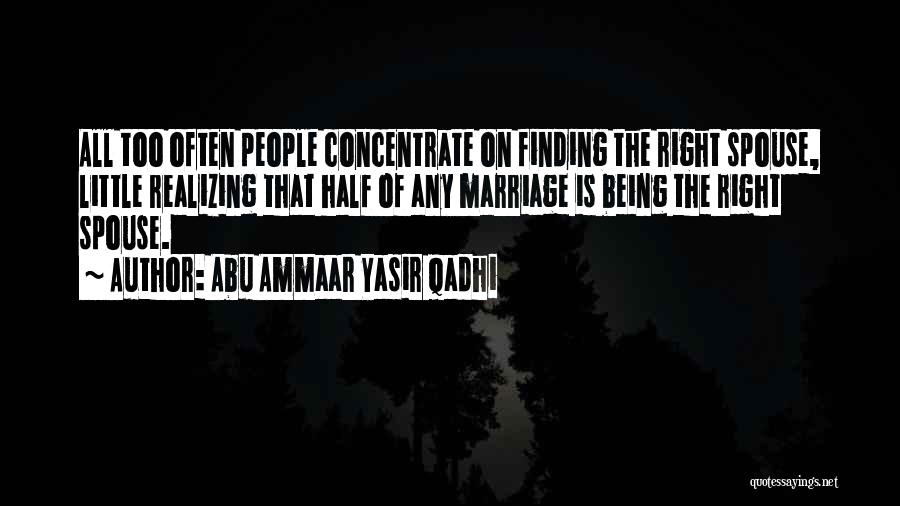 Abu Ammaar Yasir Qadhi Quotes: All Too Often People Concentrate On Finding The Right Spouse, Little Realizing That Half Of Any Marriage Is Being The