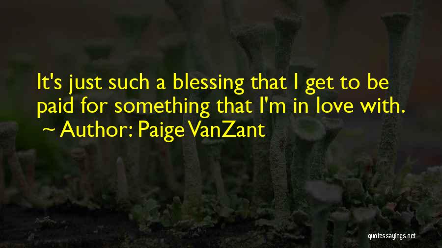 Paige VanZant Quotes: It's Just Such A Blessing That I Get To Be Paid For Something That I'm In Love With.