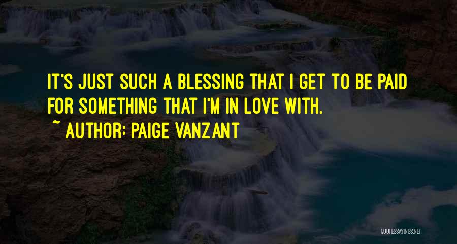 Paige VanZant Quotes: It's Just Such A Blessing That I Get To Be Paid For Something That I'm In Love With.