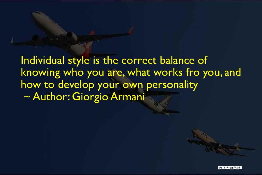 Giorgio Armani Quotes: Individual Style Is The Correct Balance Of Knowing Who You Are, What Works Fro You, And How To Develop Your