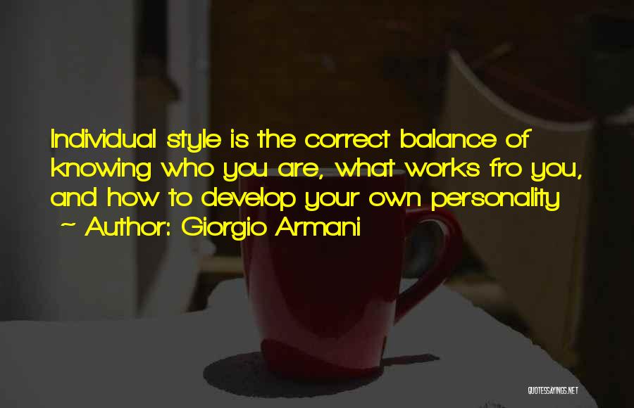 Giorgio Armani Quotes: Individual Style Is The Correct Balance Of Knowing Who You Are, What Works Fro You, And How To Develop Your