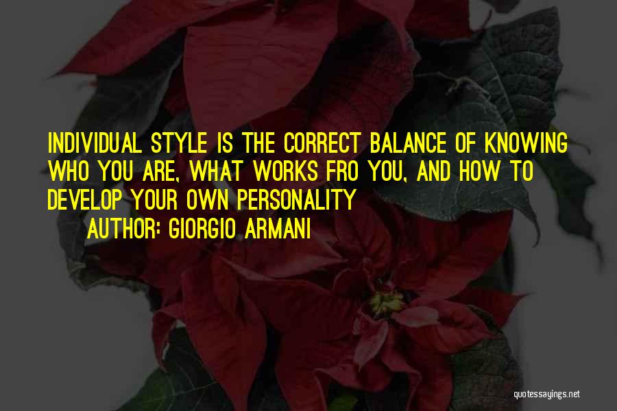 Giorgio Armani Quotes: Individual Style Is The Correct Balance Of Knowing Who You Are, What Works Fro You, And How To Develop Your