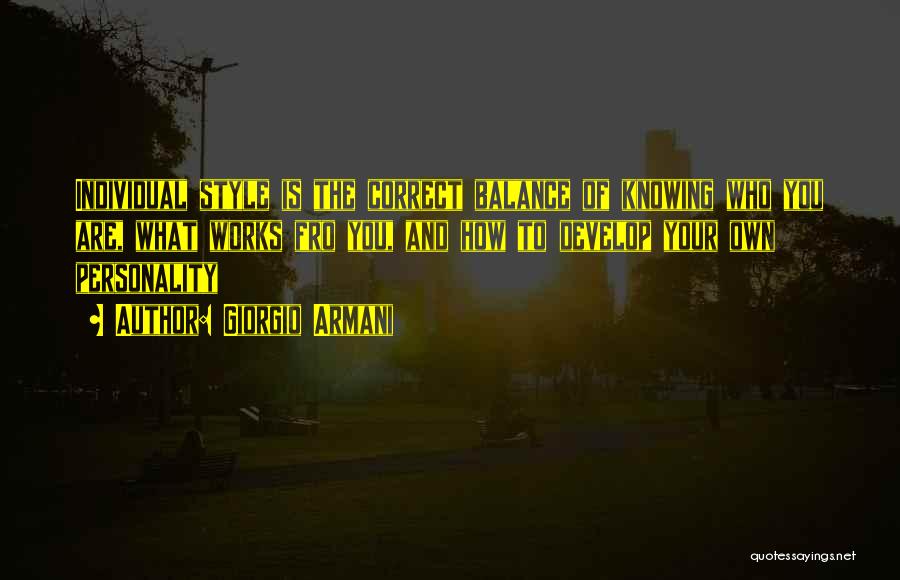 Giorgio Armani Quotes: Individual Style Is The Correct Balance Of Knowing Who You Are, What Works Fro You, And How To Develop Your
