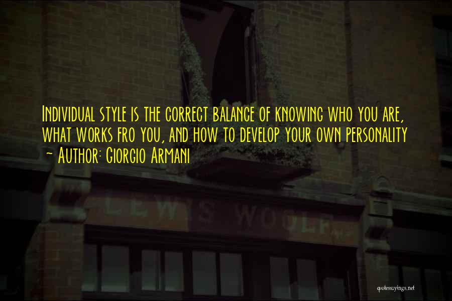 Giorgio Armani Quotes: Individual Style Is The Correct Balance Of Knowing Who You Are, What Works Fro You, And How To Develop Your