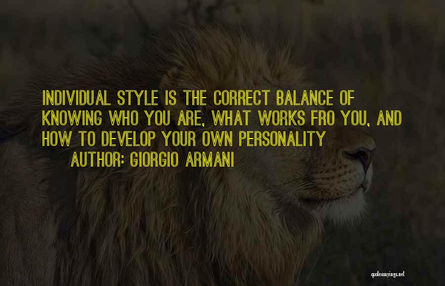 Giorgio Armani Quotes: Individual Style Is The Correct Balance Of Knowing Who You Are, What Works Fro You, And How To Develop Your