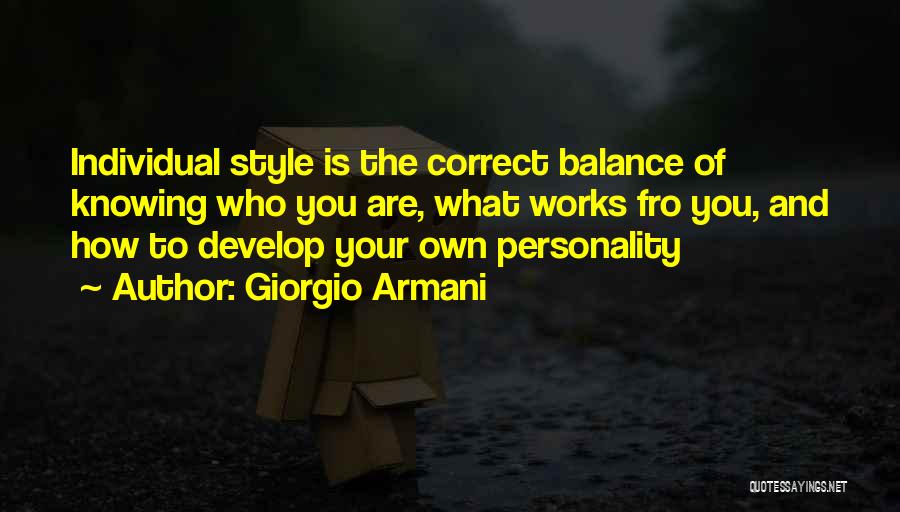 Giorgio Armani Quotes: Individual Style Is The Correct Balance Of Knowing Who You Are, What Works Fro You, And How To Develop Your