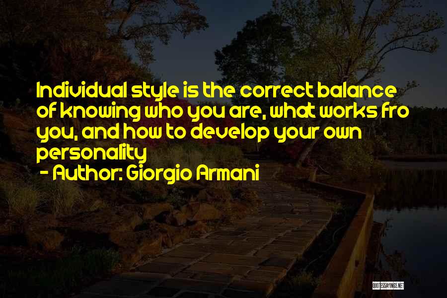Giorgio Armani Quotes: Individual Style Is The Correct Balance Of Knowing Who You Are, What Works Fro You, And How To Develop Your