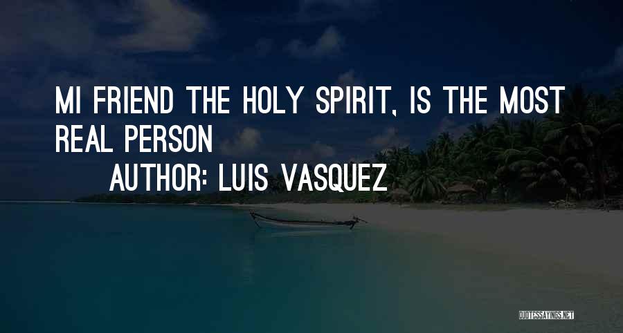 Luis Vasquez Quotes: Mi Friend The Holy Spirit, Is The Most Real Person