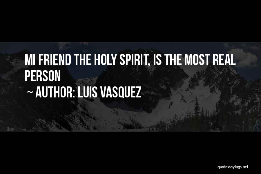 Luis Vasquez Quotes: Mi Friend The Holy Spirit, Is The Most Real Person